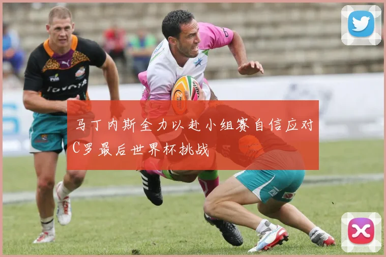 马丁内斯全力以赴小组赛自信应对C罗最后世界杯挑战