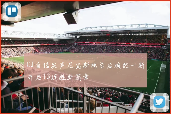 CJ自信发声尼克斯绝杀后焕然一新开启13连胜新篇章