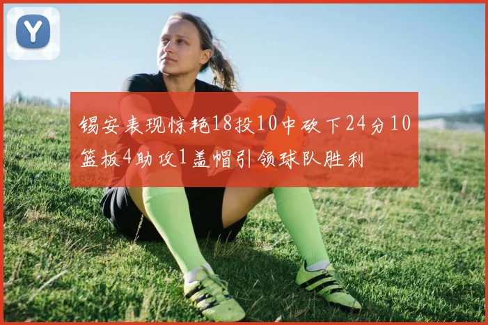 锡安表现惊艳18投10中砍下24分10篮板4助攻1盖帽引领球队胜利