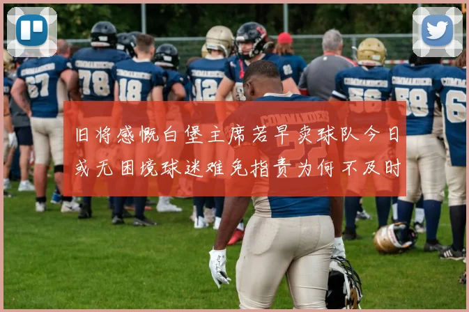 旧将感慨白堡主席若早卖球队今日或无困境球迷难免指责为何不及时出售