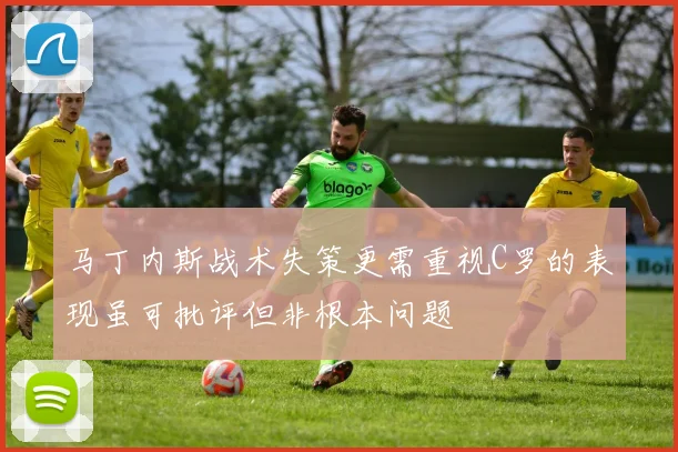 马丁内斯战术失策更需重视C罗的表现虽可批评但非根本问题