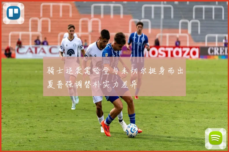 骑士逆袭需哈登与米切尔挺身而出夏普强调替补实力差异