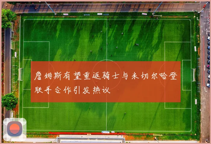詹姆斯有望重返骑士与米切尔哈登联手合作引发热议