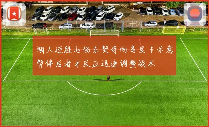 湖人连胜七场东契奇向乌度卡示意暂停后者才反应迅速调整战术