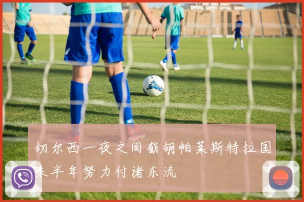 切尔西一夜之间截胡帕莱斯特拉国米半年努力付诸东流