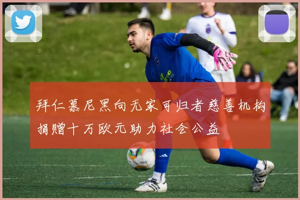 拜仁慕尼黑向无家可归者慈善机构捐赠十万欧元助力社会公益