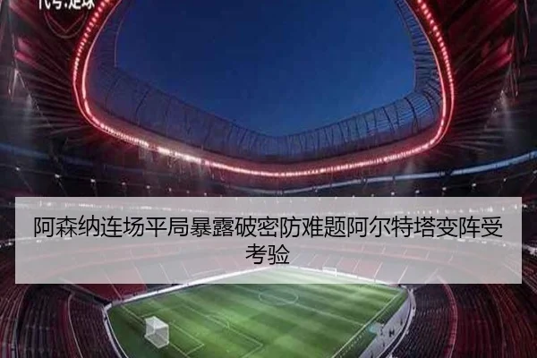 阿森纳连场平局暴露破密防难题阿尔特塔变阵受考验 - aiyouxi